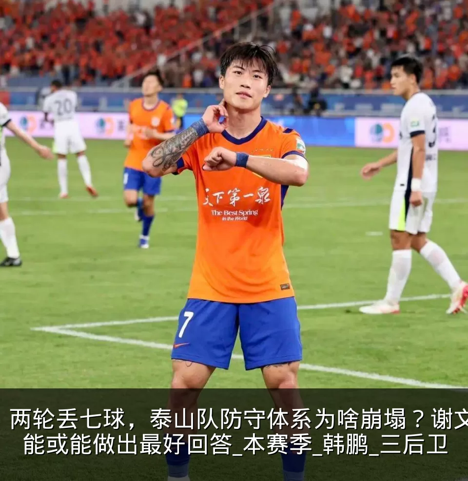 两轮丢七球，泰山队防守体系为啥崩塌？谢文能或能做出最好回答_本赛季_韩鹏_三后卫