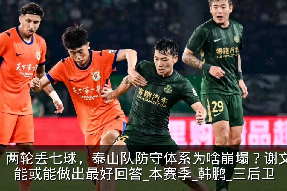 两轮丢七球，泰山队防守体系为啥崩塌？谢文能或能做出最好回答_本赛季_韩鹏_三后卫